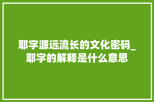 耶字源远流长的文化密码_耶字的解释是什么意思
