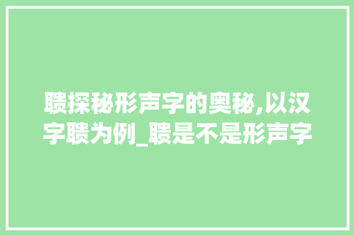 聩探秘形声字的奥秘,以汉字聩为例_聩是不是形声字的意思呢