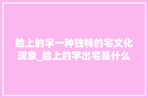 脸上的字一种独特的宅文化现象_脸上的字出宅是什么意思