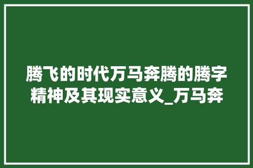 腾飞的时代万马奔腾的腾字精神及其现实意义_万马奔腾的腾字的意思