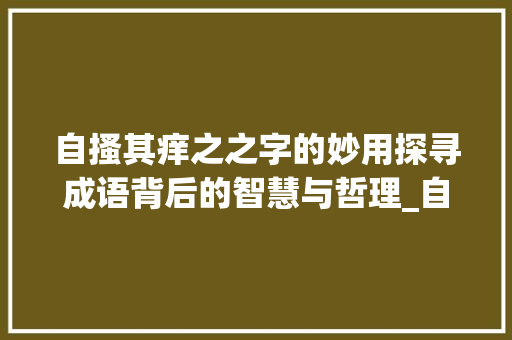自搔其痒之之字的妙用探寻成语背后的智慧与哲理_自搔其痒中的之字的意思
