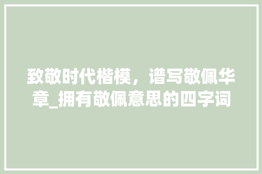 致敬时代楷模，谱写敬佩华章_拥有敬佩意思的四字词