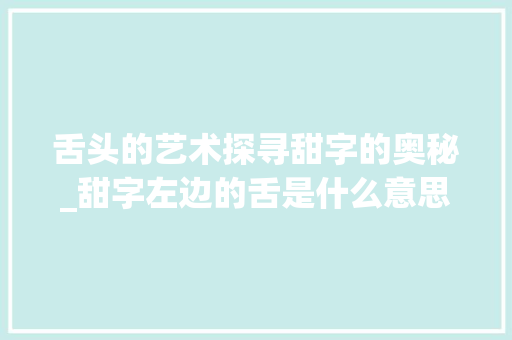舌头的艺术探寻甜字的奥秘_甜字左边的舌是什么意思