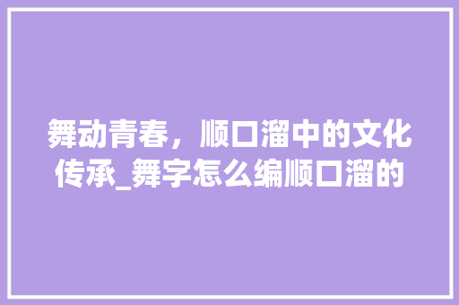 舞动青春，顺口溜中的文化传承_舞字怎么编顺口溜的意思