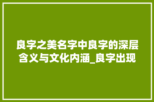 良字之美名字中良字的深层含义与文化内涵_良字出现在名字中的意思