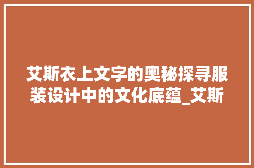 艾斯衣上文字的奥秘探寻服装设计中的文化底蕴_艾斯衣服上的字什么意思