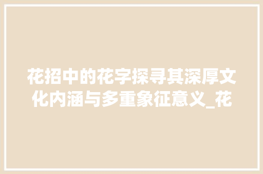 花招中的花字探寻其深厚文化内涵与多重象征意义_花招中的花字什么意思