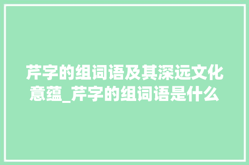芹字的组词语及其深远文化意蕴_芹字的组词语是什么意思
