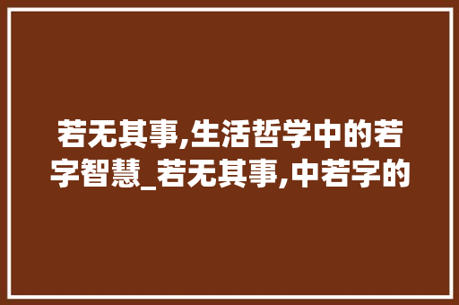 若无其事,生活哲学中的若字智慧_若无其事,中若字的意思