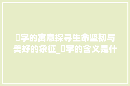 茞字的寓意探寻生命坚韧与美好的象征_茞字的含义是什么意思啊