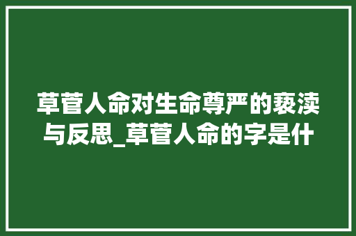 草菅人命对生命尊严的亵渎与反思_草菅人命的字是什么意思