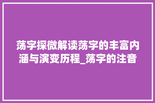 荡字探微解读荡字的丰富内涵与演变历程_荡字的注音是什么意思啊