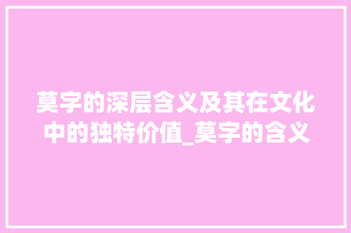 莫字的深层含义及其在文化中的独特价值_莫字的含义是什么意思呢