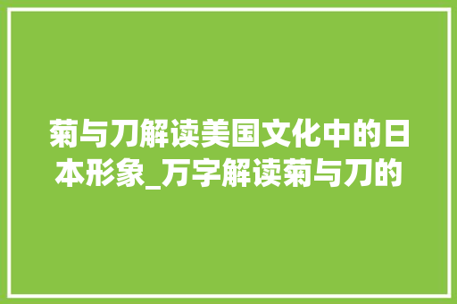 菊与刀解读美国文化中的日本形象_万字解读菊与刀的意思