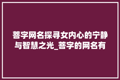 菩字网名探寻女内心的宁静与智慧之光_菩字的网名有哪些意思女