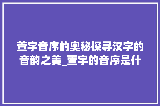 萱字音序的奥秘探寻汉字的音韵之美_萱字的音序是什么意思啊