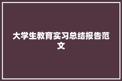 大学生教育实习总结报告范文 商业文案