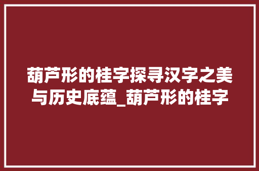 葫芦形的桂字探寻汉字之美与历史底蕴_葫芦形的桂字是什么意思