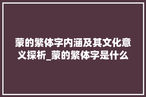 蒙的繁体字内涵及其文化意义探析_蒙的繁体字是什么意思