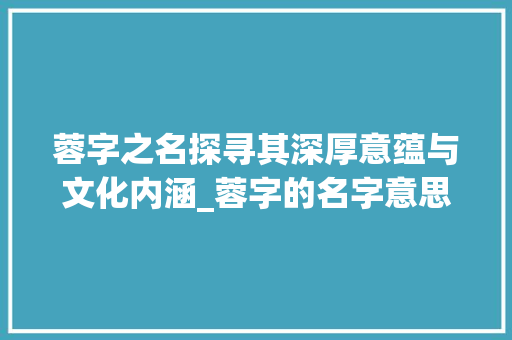 蓉字之名探寻其深厚意蕴与文化内涵_蓉字的名字意思是啥啊