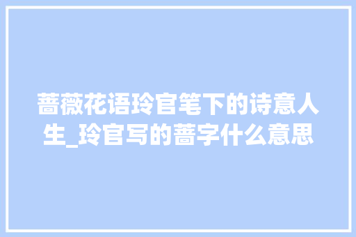 蔷薇花语玲官笔下的诗意人生_玲官写的蔷字什么意思