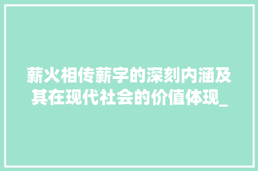 薪火相传薪字的深刻内涵及其在现代社会的价值体现_薪字的含义是什么意思啊