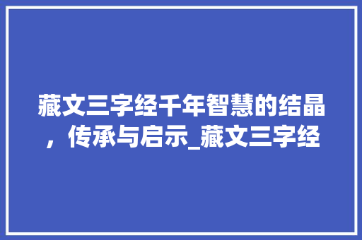 藏文三字经千年智慧的结晶，传承与启示_藏文三字经的意思解释