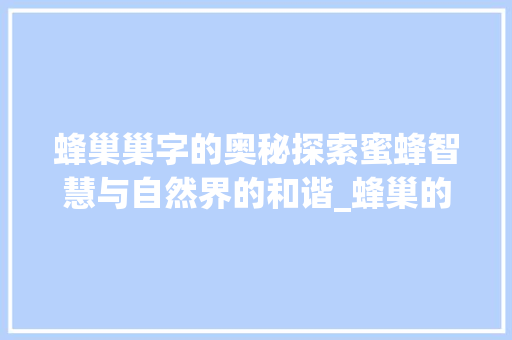 蜂巢巢字的奥秘探索蜜蜂智慧与自然界的和谐_蜂巢的巢字写法是什么意思