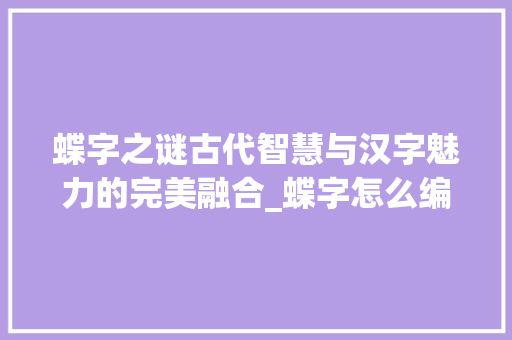 蝶字之谜古代智慧与汉字魅力的完美融合_蝶字怎么编字谜的意思是