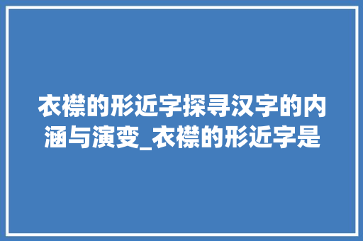 衣襟的形近字探寻汉字的内涵与演变_衣襟的形近字是什么意思