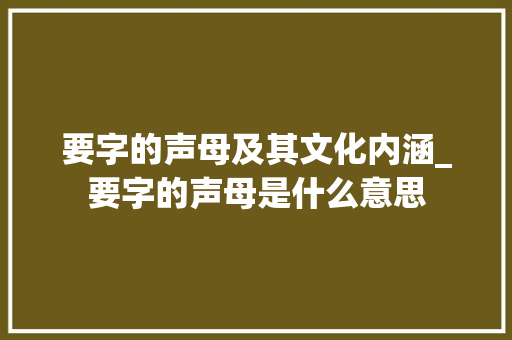 要字的声母及其文化内涵_要字的声母是什么意思