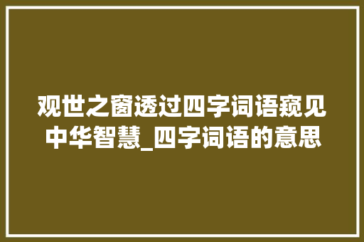 观世之窗透过四字词语窥见中华智慧_四字词语的意思是看的