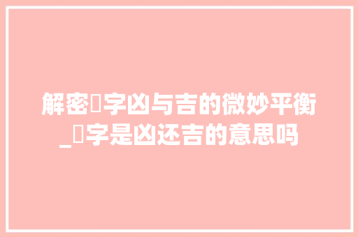 解密丮字凶与吉的微妙平衡_丮字是凶还吉的意思吗