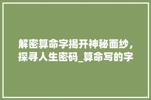 解密算命字揭开神秘面纱，探寻人生密码_算命写的字是什么意思啊