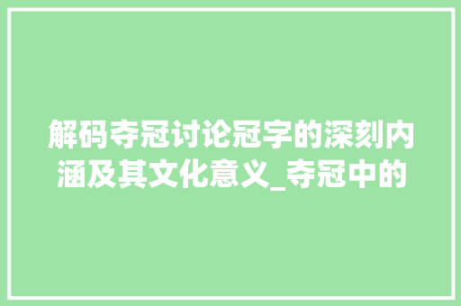 解码夺冠讨论冠字的深刻内涵及其文化意义_夺冠中的冠字是什么意思