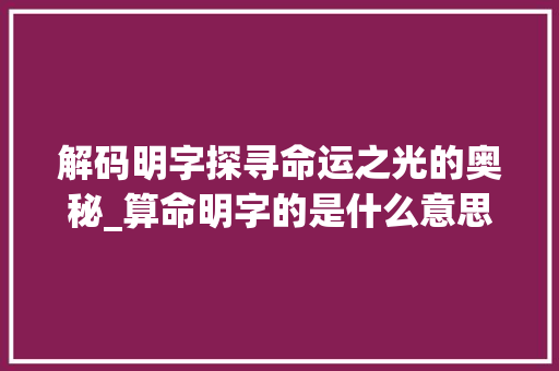 解码明字探寻命运之光的奥秘_算命明字的是什么意思