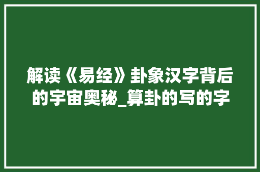 解读《易经》卦象汉字背后的宇宙奥秘_算卦的写的字都是什么意思