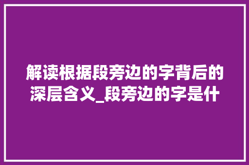 解读根据段旁边的字背后的深层含义_段旁边的字是什么意思啊