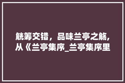 觥筹交错，品味兰亭之觞,从《兰亭集序_兰亭集序里的觞字的意思