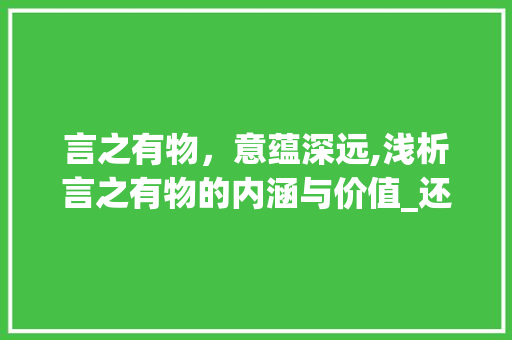 言之有物，意蕴深远,浅析言之有物的内涵与价值_还有说的意思的四字词语