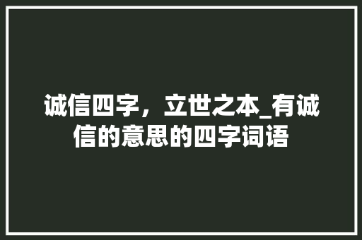 诚信四字，立世之本_有诚信的意思的四字词语