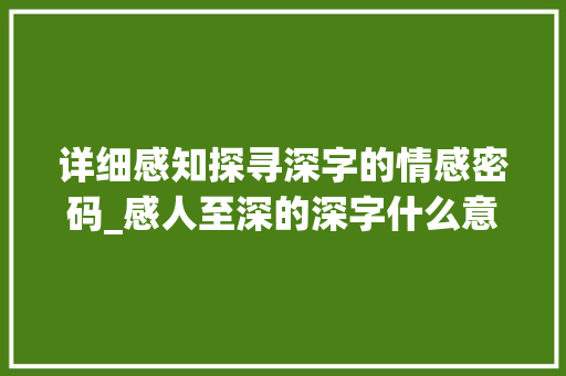 详细感知探寻深字的情感密码_感人至深的深字什么意思