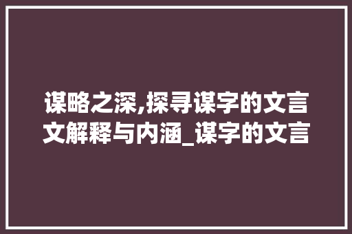 谋略之深,探寻谋字的文言文解释与内涵_谋字的文言文解释和意思