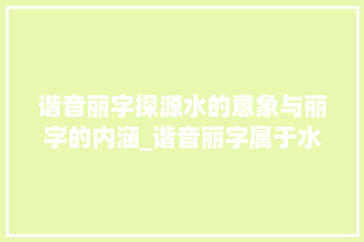 谐音丽字探源水的意象与丽字的内涵_谐音丽字属于水的意思吗