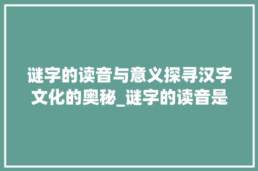 谜字的读音与意义探寻汉字文化的奥秘_谜字的读音是什么意思啊