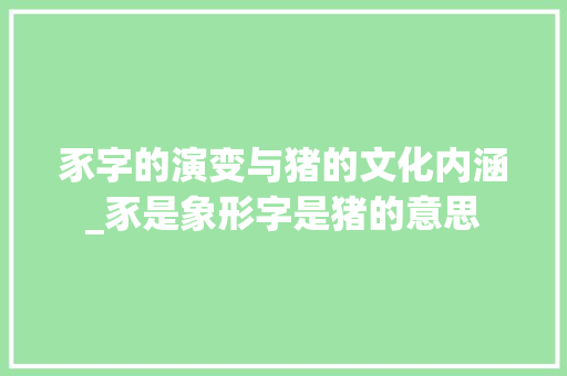 豕字的演变与猪的文化内涵_豕是象形字是猪的意思