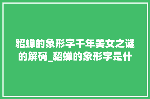 貂蝉的象形字千年美女之谜的解码_貂蝉的象形字是什么意思