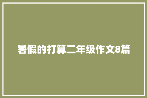 暑假的打算二年级作文8篇 写作技巧