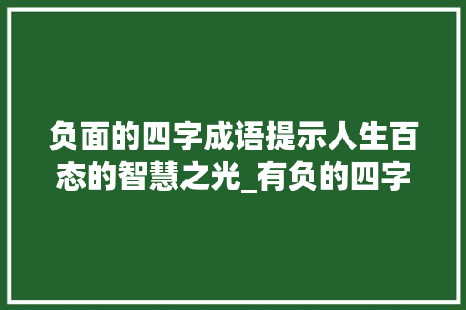负面的四字成语提示人生百态的智慧之光_有负的四字成语和意思