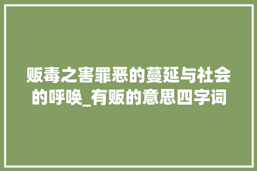 贩毒之害罪恶的蔓延与社会的呼唤_有贩的意思四字词
